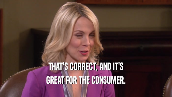 THAT'S CORRECT, AND IT'S GREAT FOR THE CONSUMER. 