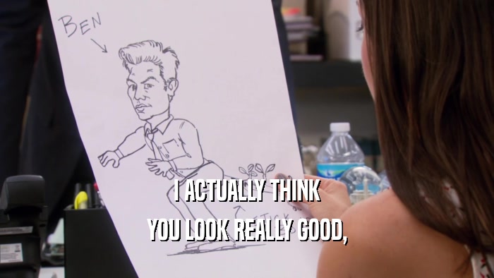 I ACTUALLY THINK YOU LOOK REALLY GOOD, 