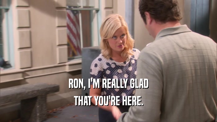 RON, I'M REALLY GLAD THAT YOU'RE HERE. 