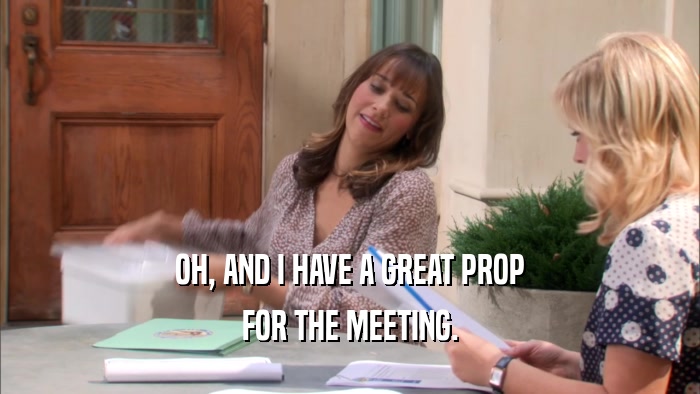 OH, AND I HAVE A GREAT PROP FOR THE MEETING. 