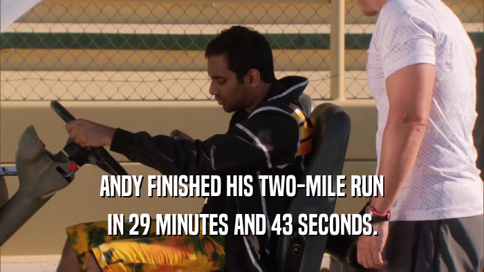 ANDY FINISHED HIS TWO-MILE RUN IN 29 MINUTES AND 43 SECONDS. 