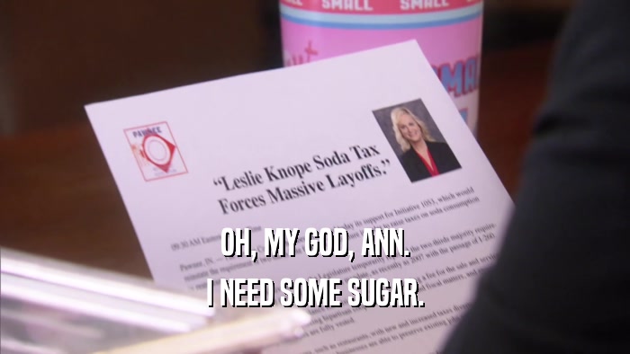 OH, MY GOD, ANN. I NEED SOME SUGAR. 