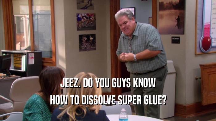 JEEZ. DO YOU GUYS KNOW HOW TO DISSOLVE SUPER GLUE? 
