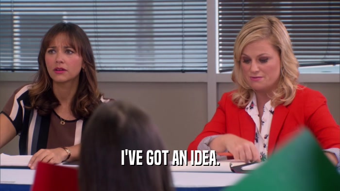 I'VE GOT AN IDEA.  