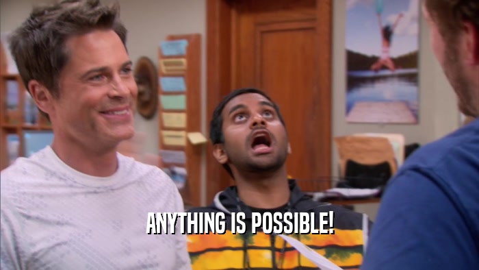 ANYTHING IS POSSIBLE!  