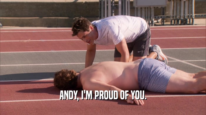ANDY, I'M PROUD OF YOU.  
