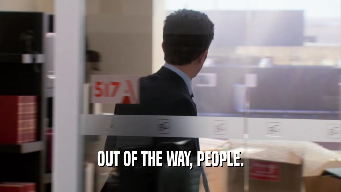 OUT OF THE WAY, PEOPLE.  