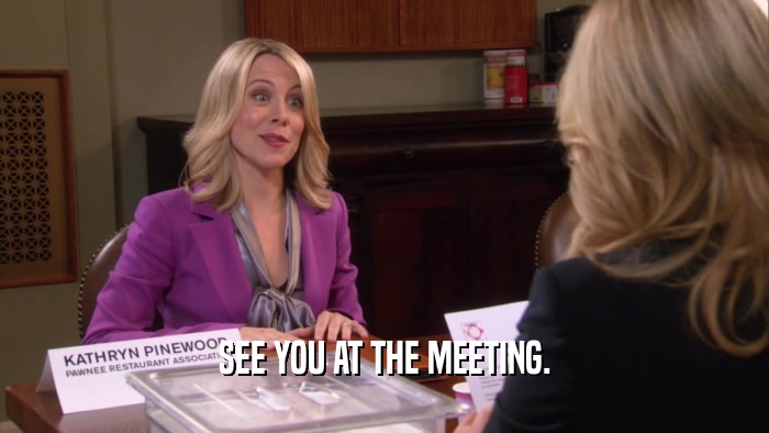SEE YOU AT THE MEETING.  