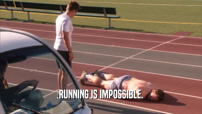RUNNING IS IMPOSSIBLE.  