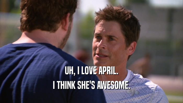 UH, I LOVE APRIL. I THINK SHE'S AWESOME. 