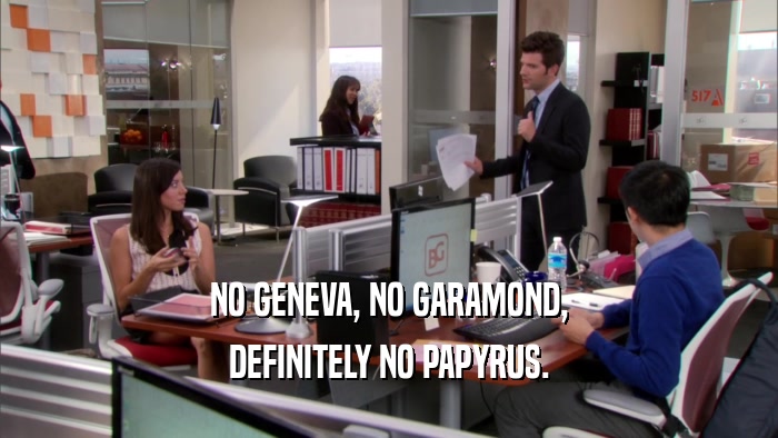 NO GENEVA, NO GARAMOND, DEFINITELY NO PAPYRUS. 