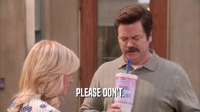 PLEASE DON'T.  