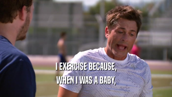 I EXERCISE BECAUSE, WHEN I WAS A BABY, 
