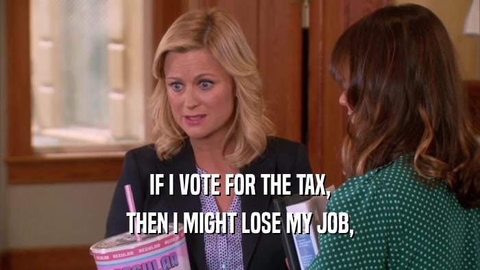IF I VOTE FOR THE TAX, THEN I MIGHT LOSE MY JOB, 