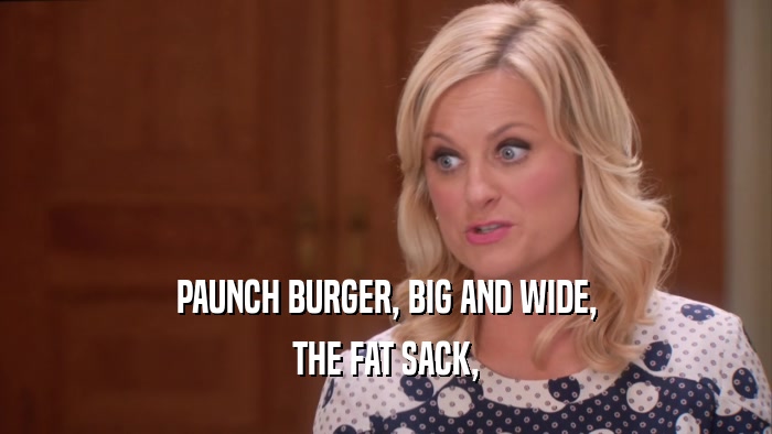 PAUNCH BURGER, BIG AND WIDE, THE FAT SACK, 