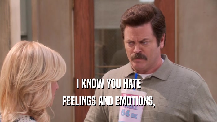 I KNOW YOU HATE FEELINGS AND EMOTIONS, 
