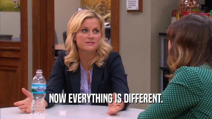NOW EVERYTHING IS DIFFERENT.  
