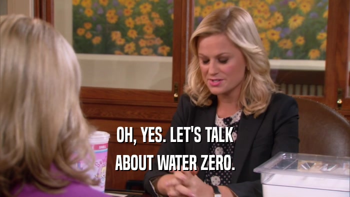 OH, YES. LET'S TALK ABOUT WATER ZERO. 