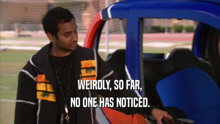 WEIRDLY, SO FAR, NO ONE HAS NOTICED. 