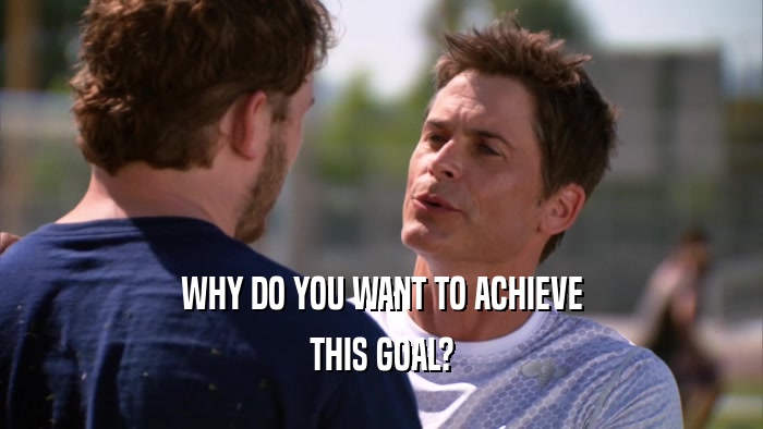 WHY DO YOU WANT TO ACHIEVE THIS GOAL? 