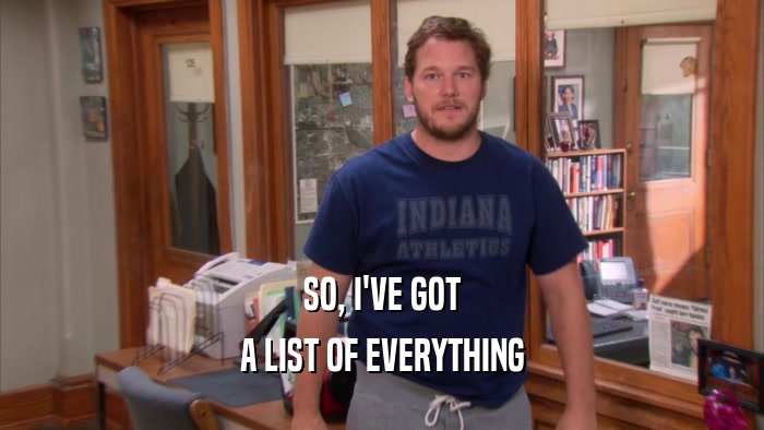 SO, I'VE GOT A LIST OF EVERYTHING 