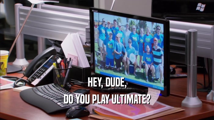 HEY, DUDE, DO YOU PLAY ULTIMATE? 
