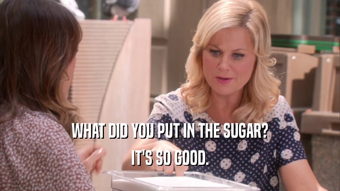 WHAT DID YOU PUT IN THE SUGAR? IT'S SO GOOD. 