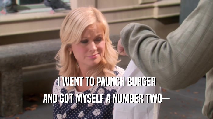 I WENT TO PAUNCH BURGER AND GOT MYSELF A NUMBER TWO-- 