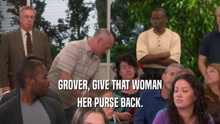 GROVER, GIVE THAT WOMAN HER PURSE BACK. 