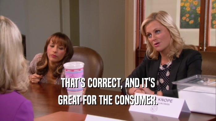 THAT'S CORRECT, AND IT'S GREAT FOR THE CONSUMER. 