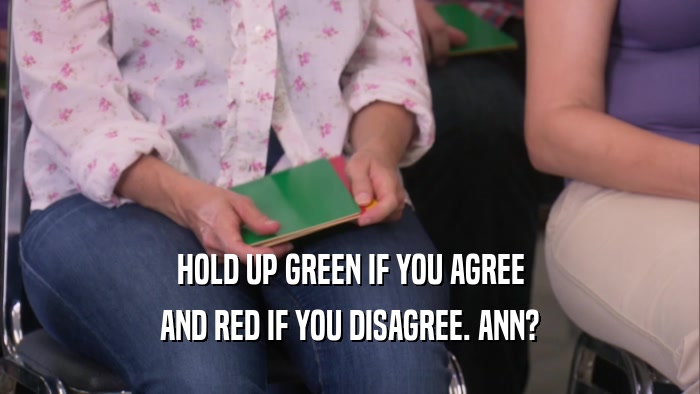 HOLD UP GREEN IF YOU AGREE AND RED IF YOU DISAGREE. ANN? 