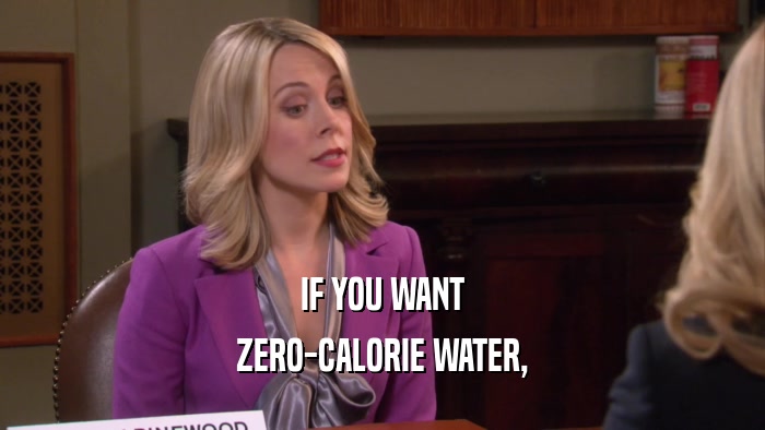 IF YOU WANT ZERO-CALORIE WATER, 