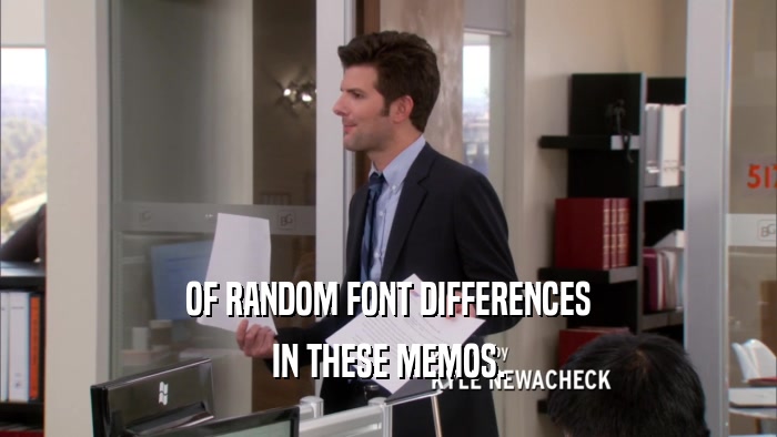OF RANDOM FONT DIFFERENCES IN THESE MEMOS. 