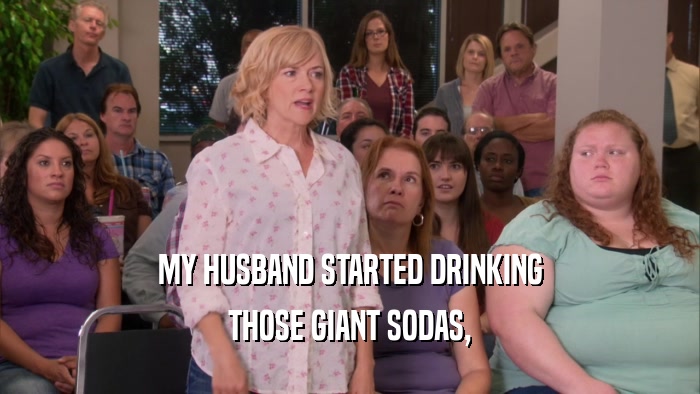 MY HUSBAND STARTED DRINKING THOSE GIANT SODAS, 