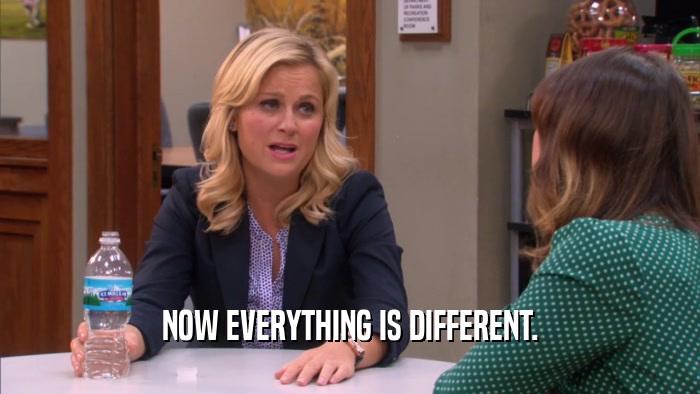 NOW EVERYTHING IS DIFFERENT.  