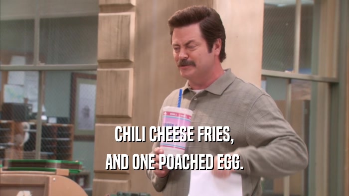 CHILI CHEESE FRIES, AND ONE POACHED EGG. 