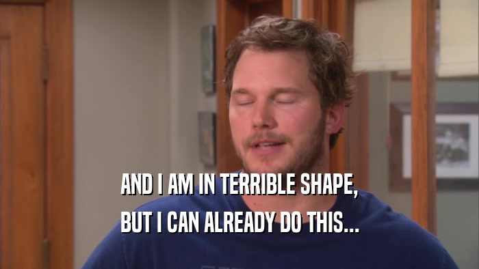AND I AM IN TERRIBLE SHAPE, BUT I CAN ALREADY DO THIS... 
