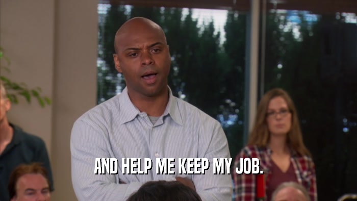 AND HELP ME KEEP MY JOB.  