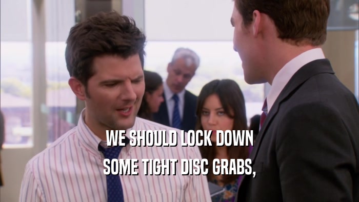WE SHOULD LOCK DOWN SOME TIGHT DISC GRABS, 
