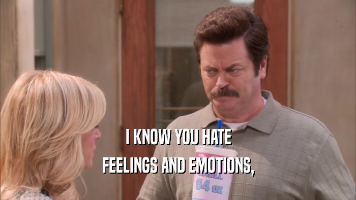 I KNOW YOU HATE FEELINGS AND EMOTIONS, 