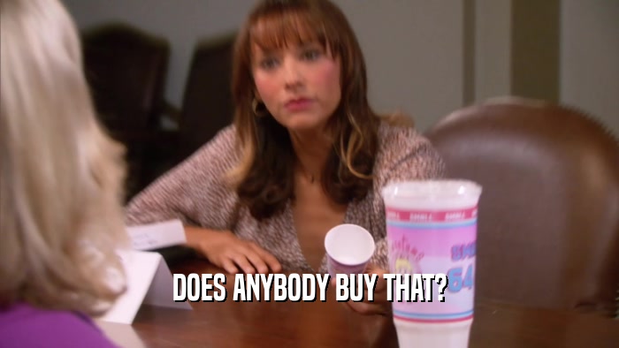 DOES ANYBODY BUY THAT?  
