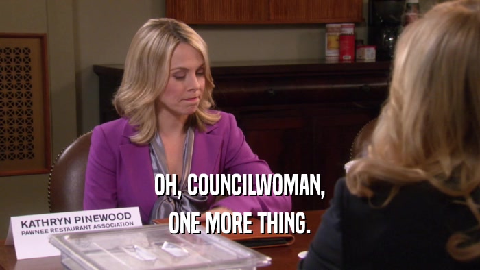 OH, COUNCILWOMAN, ONE MORE THING. 