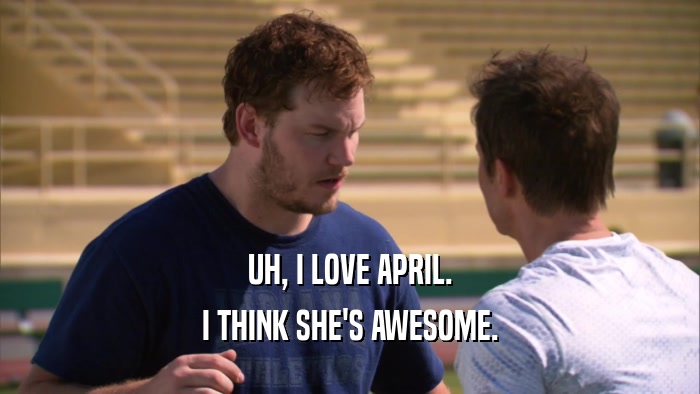 UH, I LOVE APRIL. I THINK SHE'S AWESOME. 