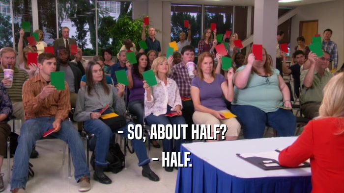 - SO, ABOUT HALF? - HALF. 