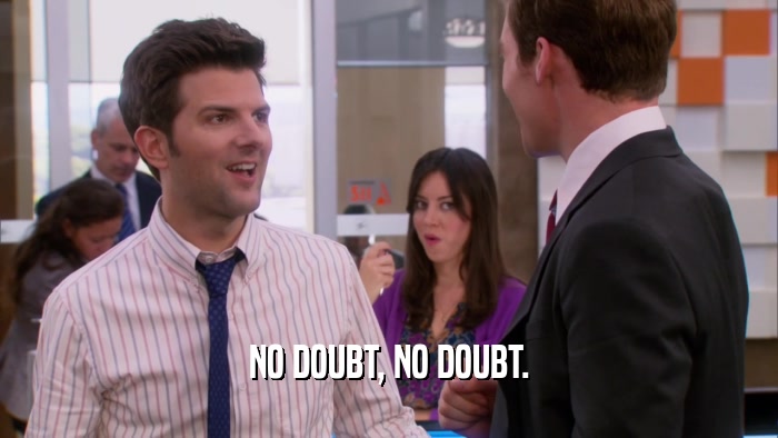 NO DOUBT, NO DOUBT.  