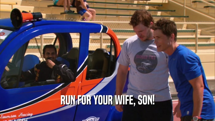 RUN FOR YOUR WIFE, SON!  