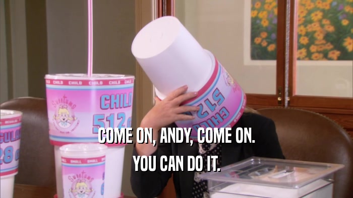 COME ON, ANDY, COME ON. YOU CAN DO IT. 