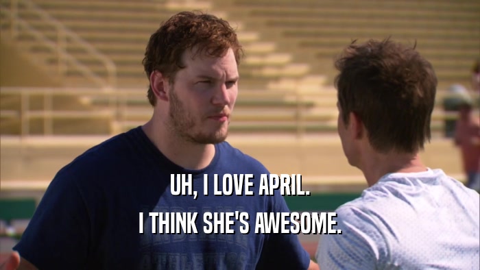 UH, I LOVE APRIL. I THINK SHE'S AWESOME. 