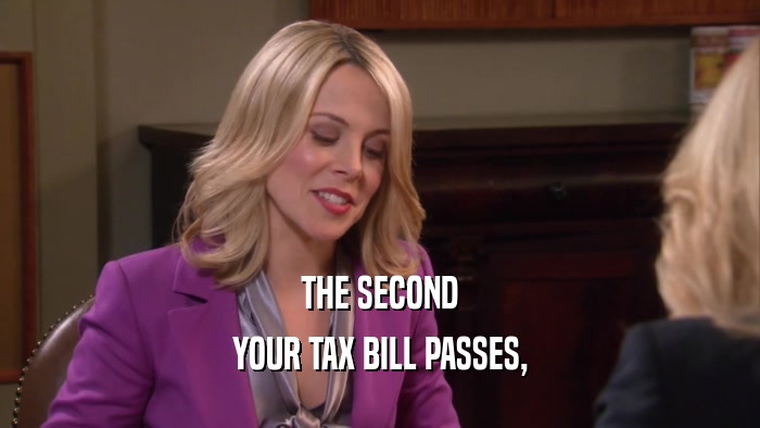 THE SECOND YOUR TAX BILL PASSES, 