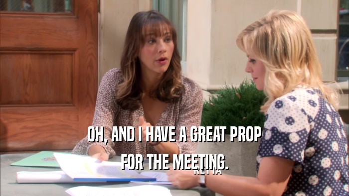 OH, AND I HAVE A GREAT PROP FOR THE MEETING. 